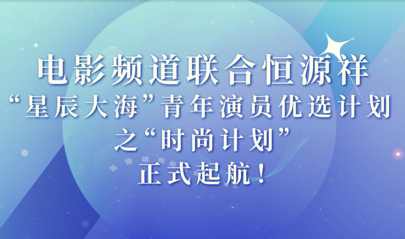 星辰大海青年演员优选计划之时尚计划正式起航