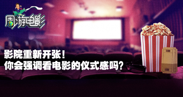 周游电影：影院重新开张 你会强调看电影的仪式感吗？