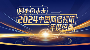 同心向未来——2024中国网络视听年度盛典